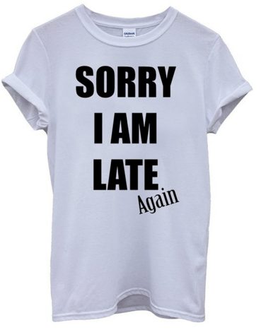 sorry I am late again, funny tee shirt or gag gift for the person who is always late
